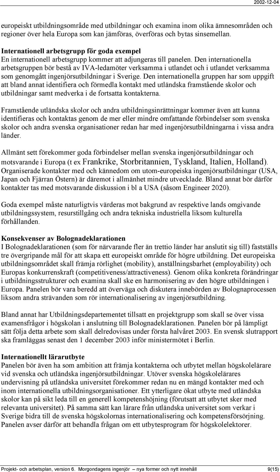 Den internationella arbetsgruppen bör bestå av IVA-ledamöter verksamma i utlandet och i utlandet verksamma som genomgått ingenjörsutbildningar i Sverige.