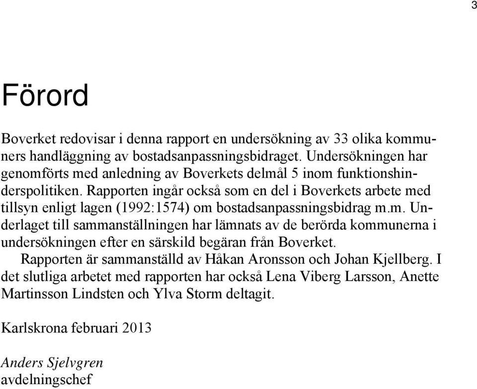 Rapporten ingår också som en del i Boverkets arbete med tillsyn enligt lagen (1992:1574) om bostadsanpassningsbidrag m.m. Underlaget till sammanställningen har lämnats av de berörda kommunerna i undersökningen efter en särskild begäran från Boverket.