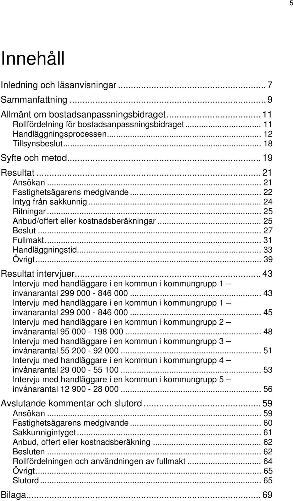 .. 25 Beslut... 27 Fullmakt... 31 Handläggningstid... 33 Övrigt... 39 Resultat intervjuer... 43 Intervju med handläggare i en kommun i kommungrupp 1 invånarantal 299 000-846 000.