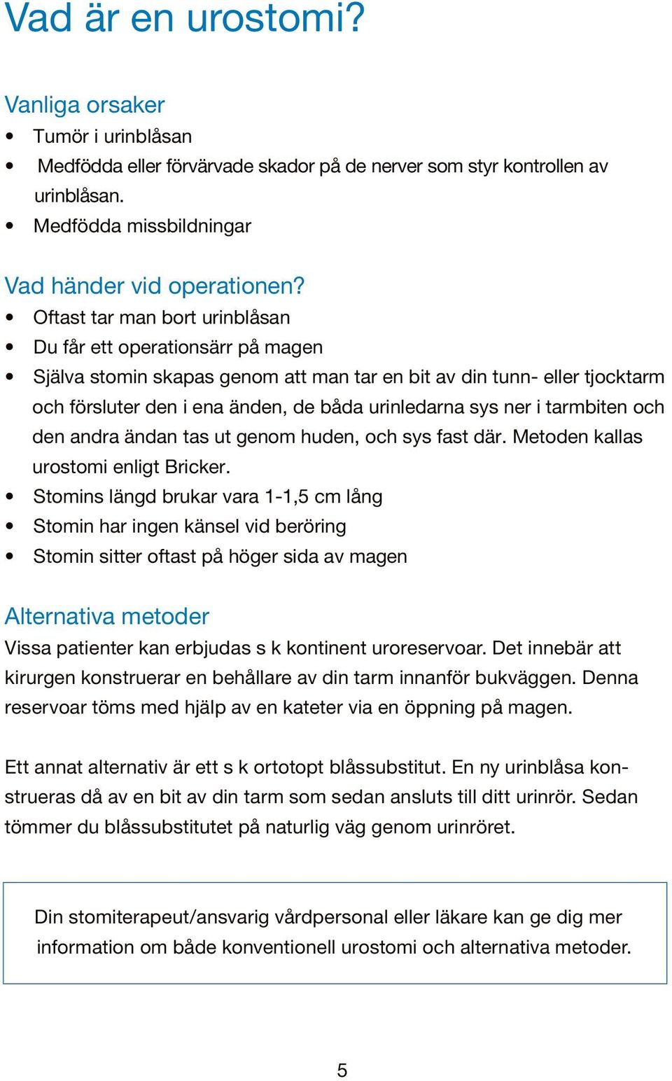 i tarmbiten och den andra ändan tas ut genom huden, och sys fast där. Metoden kallas urostomi enligt Bricker.