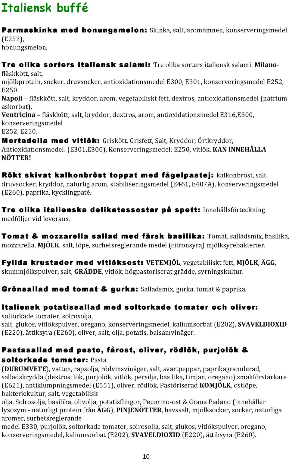 Napoli fläskkött, salt, kryddor, arom, vegetabiliskt fett, dextros, antioxidationsmedel (natrium askorbat), Ventricina fläskkött, salt, kryddor, dextros, arom, antioxidationsmedel E316,E300,