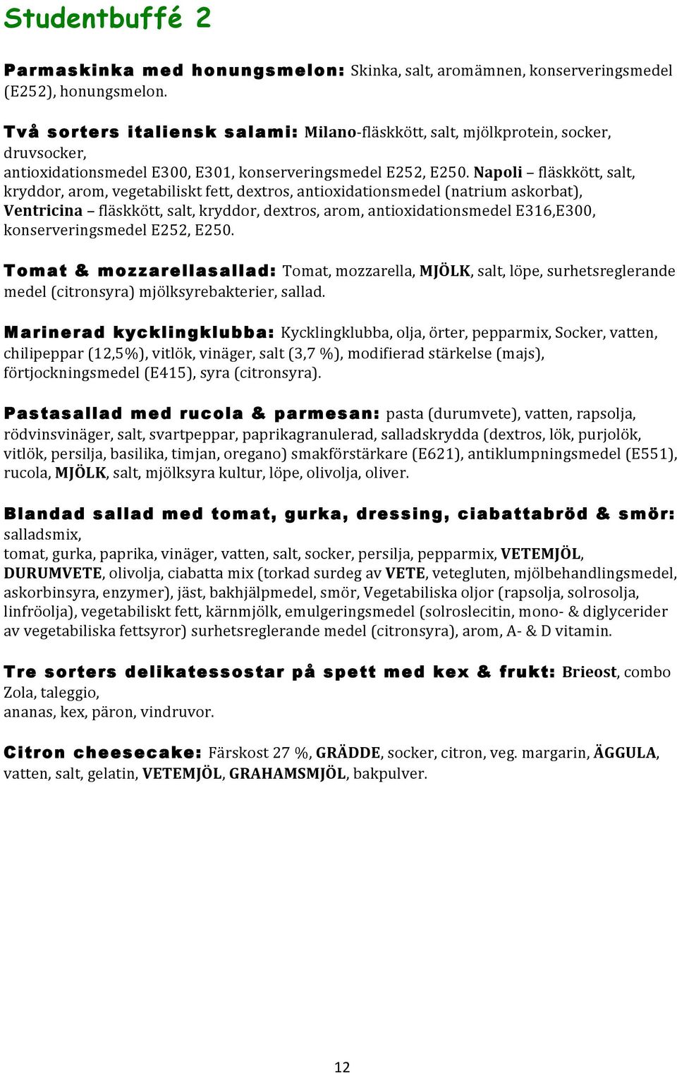 Napoli fläskkött, salt, kryddor, arom, vegetabiliskt fett, dextros, antioxidationsmedel (natrium askorbat), Ventricina fläskkött, salt, kryddor, dextros, arom, antioxidationsmedel E316,E300,