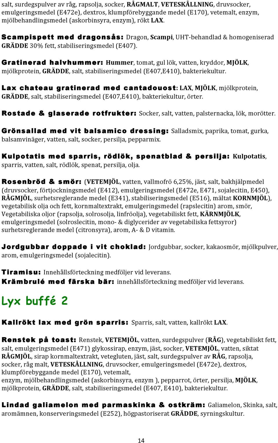 Gratinerad halvhummer: Hummer, tomat, gul lök, vatten, kryddor, MJÖLK, mjölkprotein, GRÄDDE, salt, stabiliseringsmedel (E407,E410), bakteriekultur.