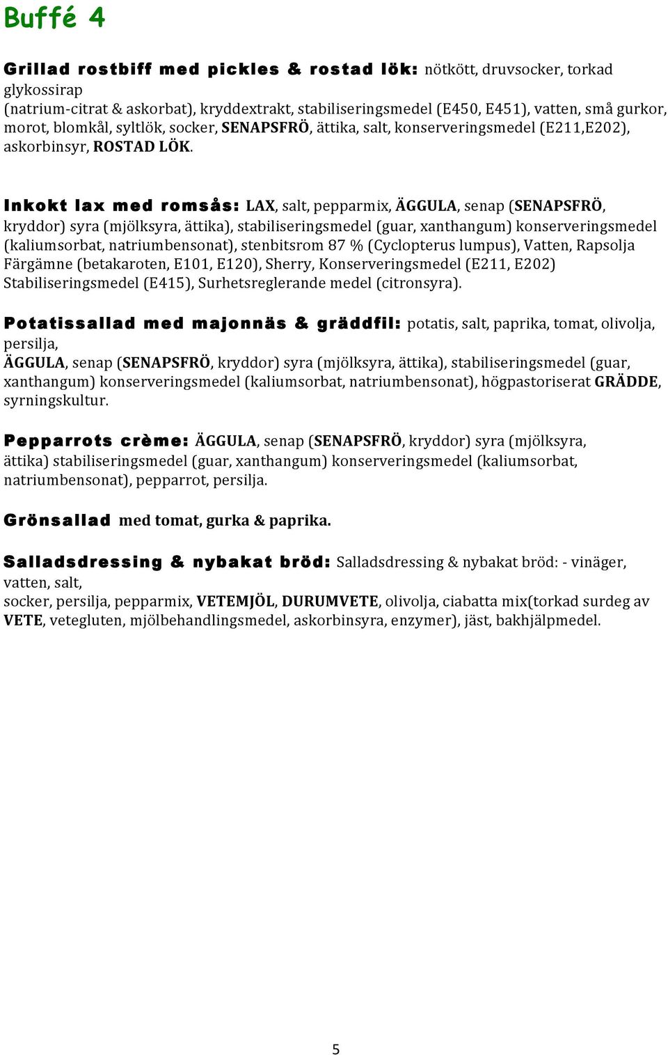 Inkokt lax med romsås: LAX, salt, pepparmix, ÄGGULA, senap (SENAPSFRÖ, kryddor) syra (mjölksyra, ättika), stabiliseringsmedel (guar, xanthangum) konserveringsmedel (kaliumsorbat, natriumbensonat),