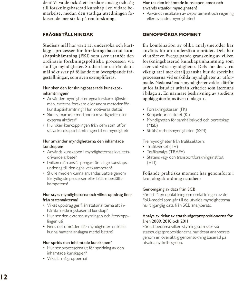 Frågeställningar Studiens mål har varit att undersöka och kartlägga processer för forskningsbaserad kunskapsinhämtning (FKI) som sker utanför den ordinarie forskningspolitiska processen via statliga