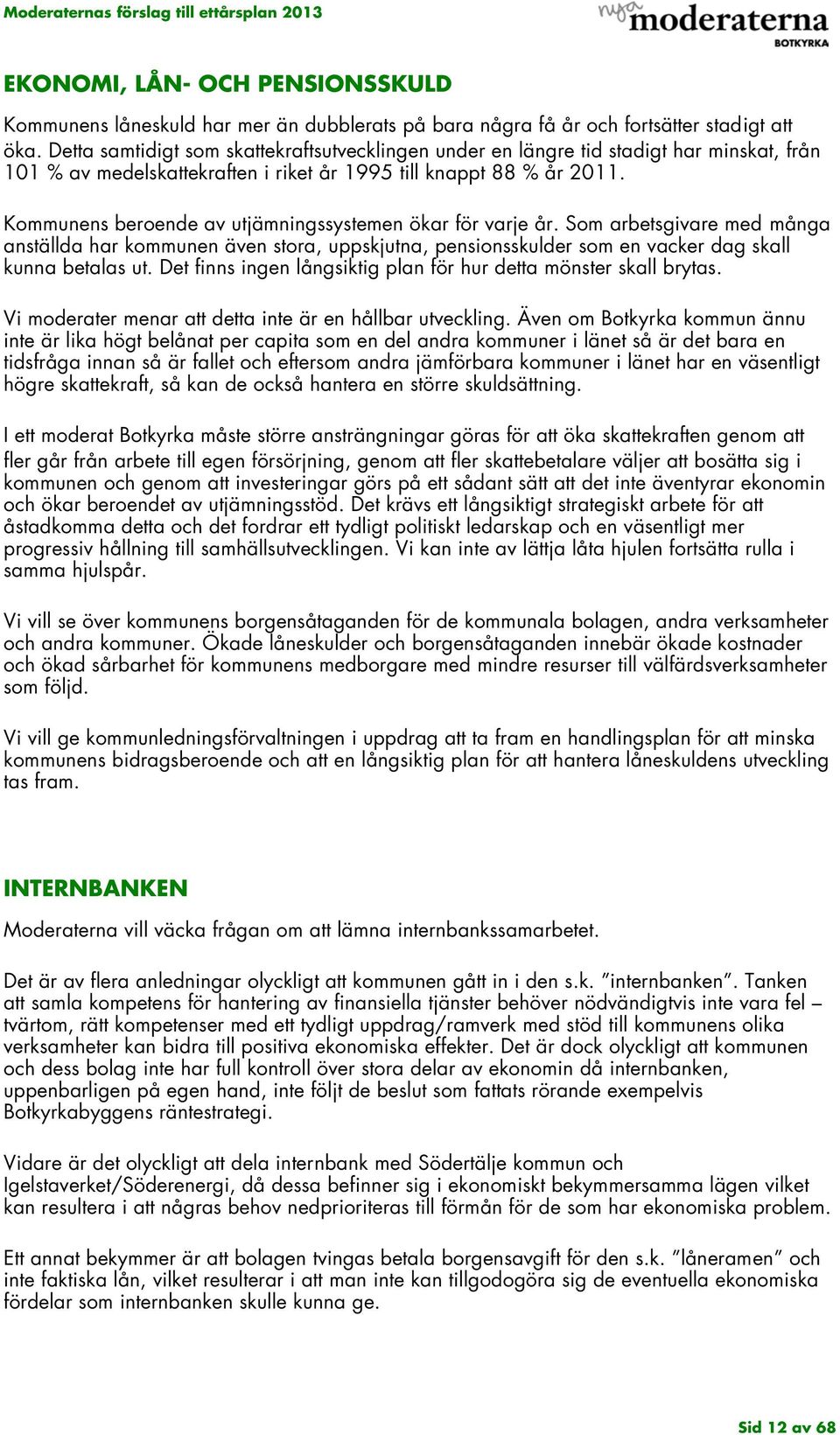 Kommunens beroende av utjämningssystemen ökar för varje år. Som arbetsgivare med många anställda har kommunen även stora, uppskjutna, pensionsskulder som en vacker dag skall kunna betalas ut.