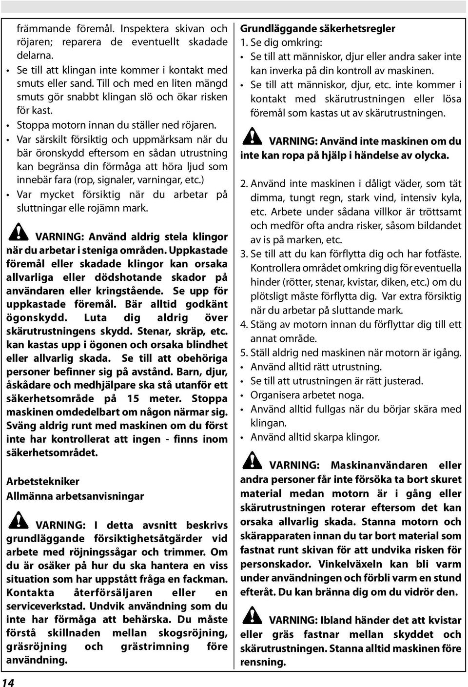 Var särskilt försiktig och uppmärksam när du bär öronskydd eftersom en sådan utrustning kan begränsa din förmåga att höra ljud som innebär fara (rop, signaler, varningar, etc.