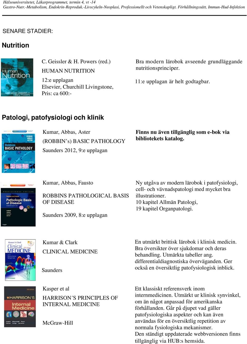 Patologi, patofysiologi och klinik Kumar, Abbas, Aster (ROBBIN s) BASIC PATHOLOGY Saunders 2012, 9:e upplagan Finns nu även tillgänglig som e-bok via bibliotekets katalog.