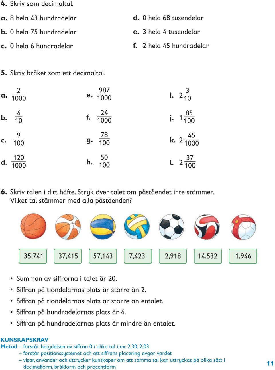 Vilket tal stämmer med alla påståenden? 35,741 37,415 57,143 7,423 2,918 14,532 1,946 Summan av siffrorna i talet är 20. Siffran på tiondelarnas plats är större än 2.