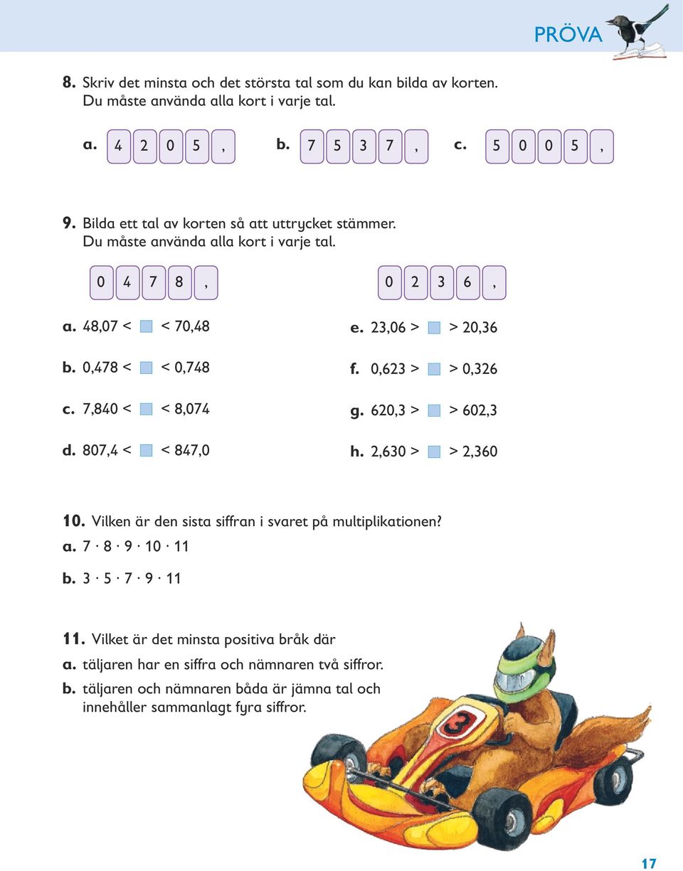 807,4 < < 847,0 e. 23,06 > > 20,36 f. 0,623 > > 0,326 g. 620,3 > > 602,3 h. 2,630 > > 2,360 10. Vilken är den sista siffran i svaret på multiplikationen? a. 7 8 9 10 11 b.
