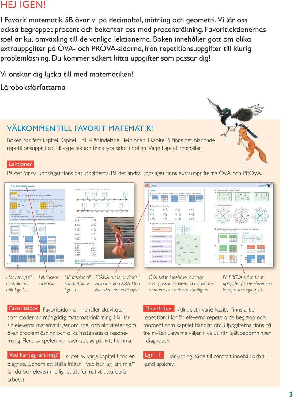 Du kommer säkert hitta uppgifter som passar dig! Vi önskar dig lycka till med matematiken! Läroboksförfattarna VÄLKOMMEN TILL FAVORIT MATEMATIK! Boken har fem kapitel.