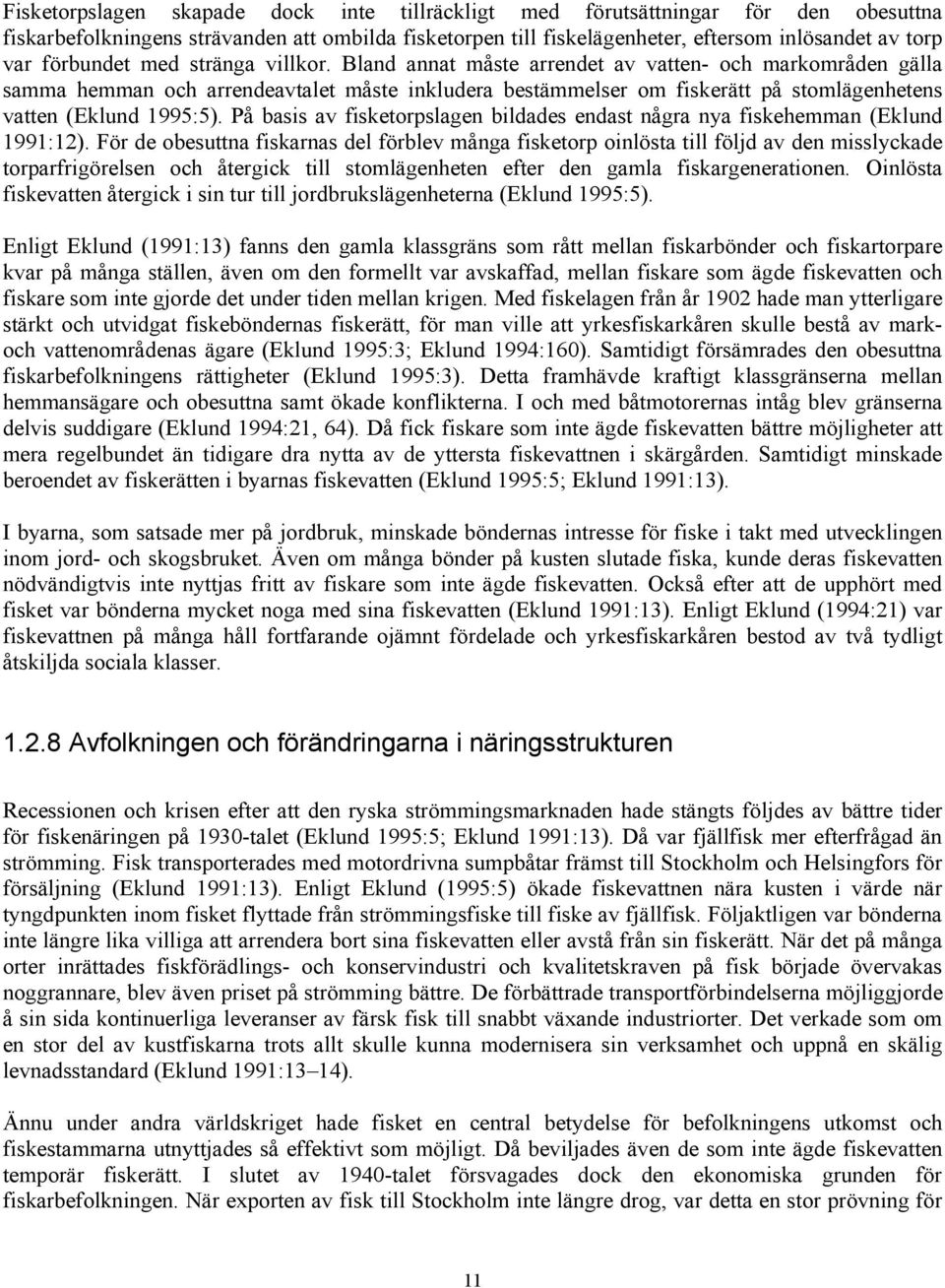 Bland annat måste arrendet av vatten- och markområden gälla samma hemman och arrendeavtalet måste inkludera bestämmelser om fiskerätt på stomlägenhetens vatten (Eklund 1995:5).