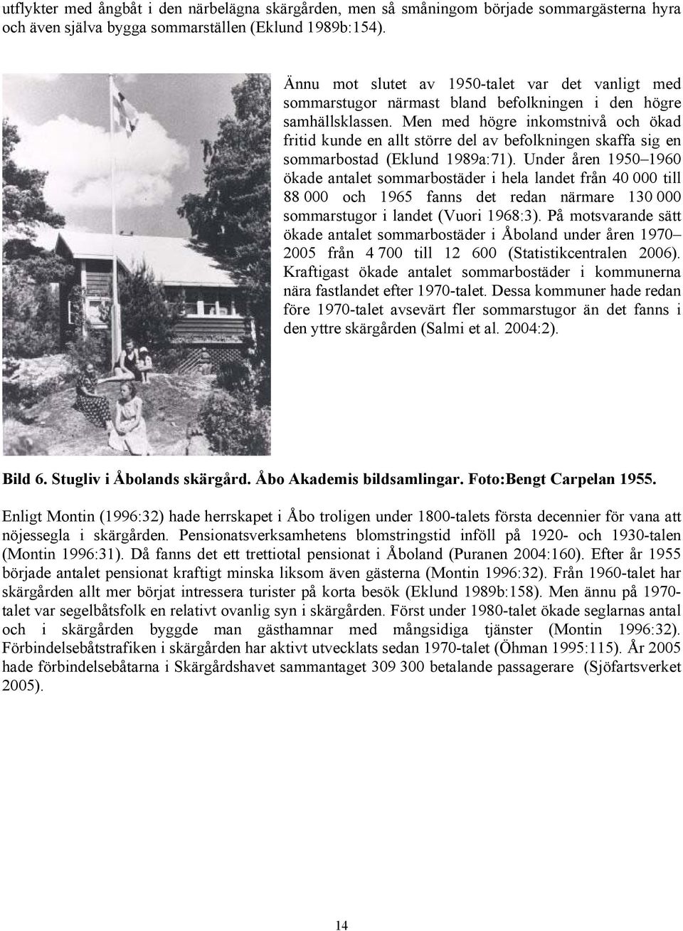 Men med högre inkomstnivå och ökad fritid kunde en allt större del av befolkningen skaffa sig en sommarbostad (Eklund 1989a:71).