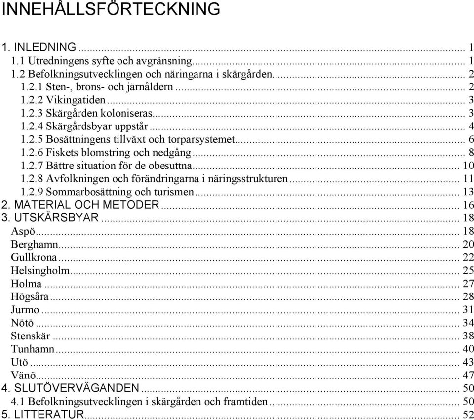 .. 10 1.2.8 Avfolkningen och förändringarna i näringsstrukturen... 11 1.2.9 Sommarbosättning och turismen... 13 2. MATERIAL OCH METODER... 16 3. UTSKÄRSBYAR... 18 Aspö... 18 Berghamn... 20 Gullkrona.