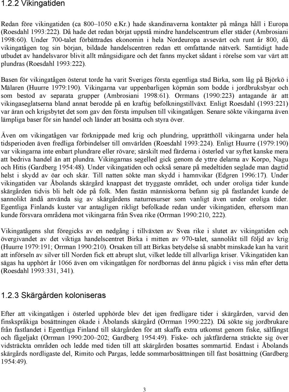 Under 700-talet förbättrades ekonomin i hela Nordeuropa avsevärt och runt år 800, då vikingatågen tog sin början, bildade handelscentren redan ett omfattande nätverk.