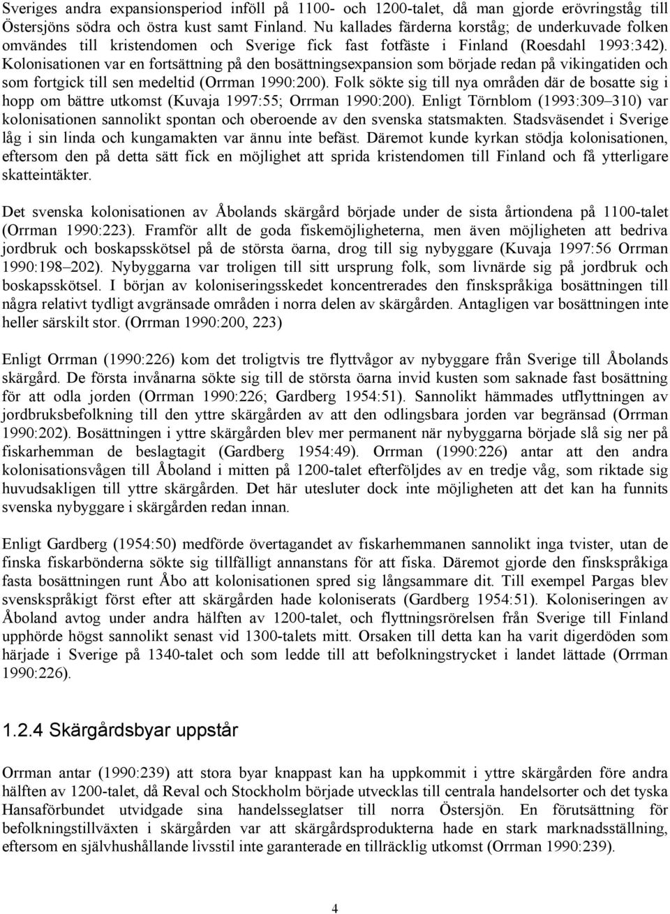 Kolonisationen var en fortsättning på den bosättningsexpansion som började redan på vikingatiden och som fortgick till sen medeltid (Orrman 1990:200).