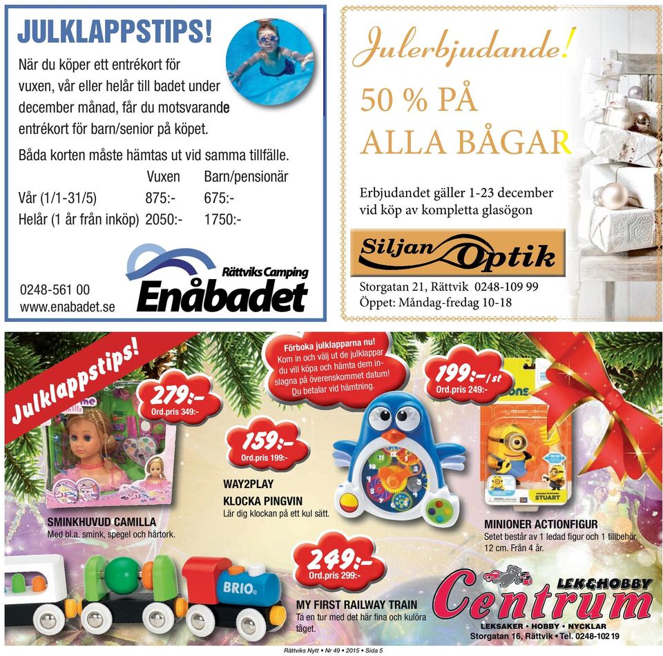 50 % PÅ ALLA BÅGAR Erbjudandet gäller ler 1-23 december vid köp av kompletta glasögon 0248-561 00 www.enabadet.se Storgatan 21, Rättvik 0248-109 99 Öppet: Måndag-fredag 10-18 Julklappstips! 279:- Ord.