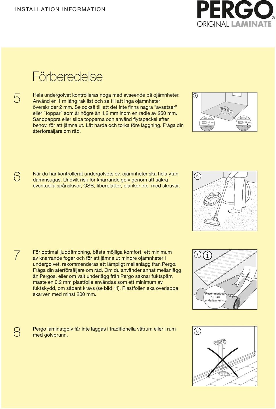 Låt härda och torka före läggnng. Fråga dn återförsäljare om råd. 5 1000 mm < 2 mm 250 mm < 1,2 mm 6 När du har kontrollerat undergolvets ev. ojämnheter ska hela ytan dammsugas.