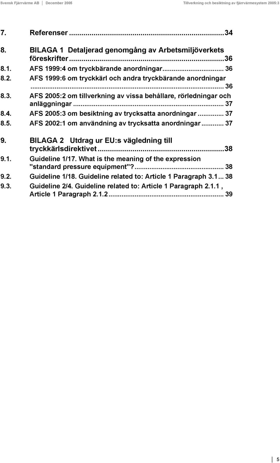 AFS 2005:3 om besiktning av trycksatta anordningar... 37 8.5. AFS 2002:1 om användning av trycksatta anordningar... 37 9. BILAGA 2 Utdrag ur EU:s vägledning till tryckkärlsdirektivet...38 9.