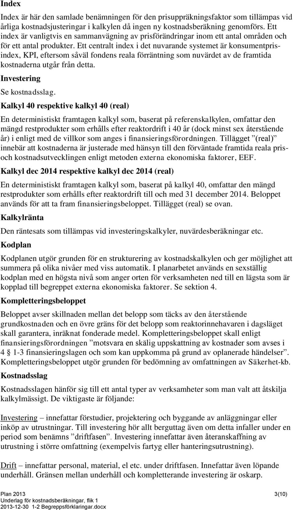 Ett centralt index i det nuvarande systemet är konsumentprisindex, KPI, eftersom såväl fondens reala förräntning som nuvärdet av de framtida kostnaderna utgår från detta. Investering Se kostnadsslag.