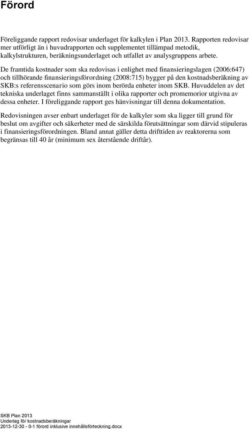 De framtida kostnader som ska redovisas i enlighet med finansieringslagen (2006:647) och tillhörande finansieringsförordning (2008:715) bygger på den kostnadsberäkning av SKB:s referensscenario som