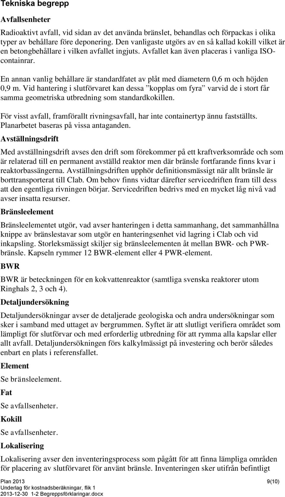 En annan vanlig behållare är standardfatet av plåt med diametern 0,6 m och höjden 0,9 m.