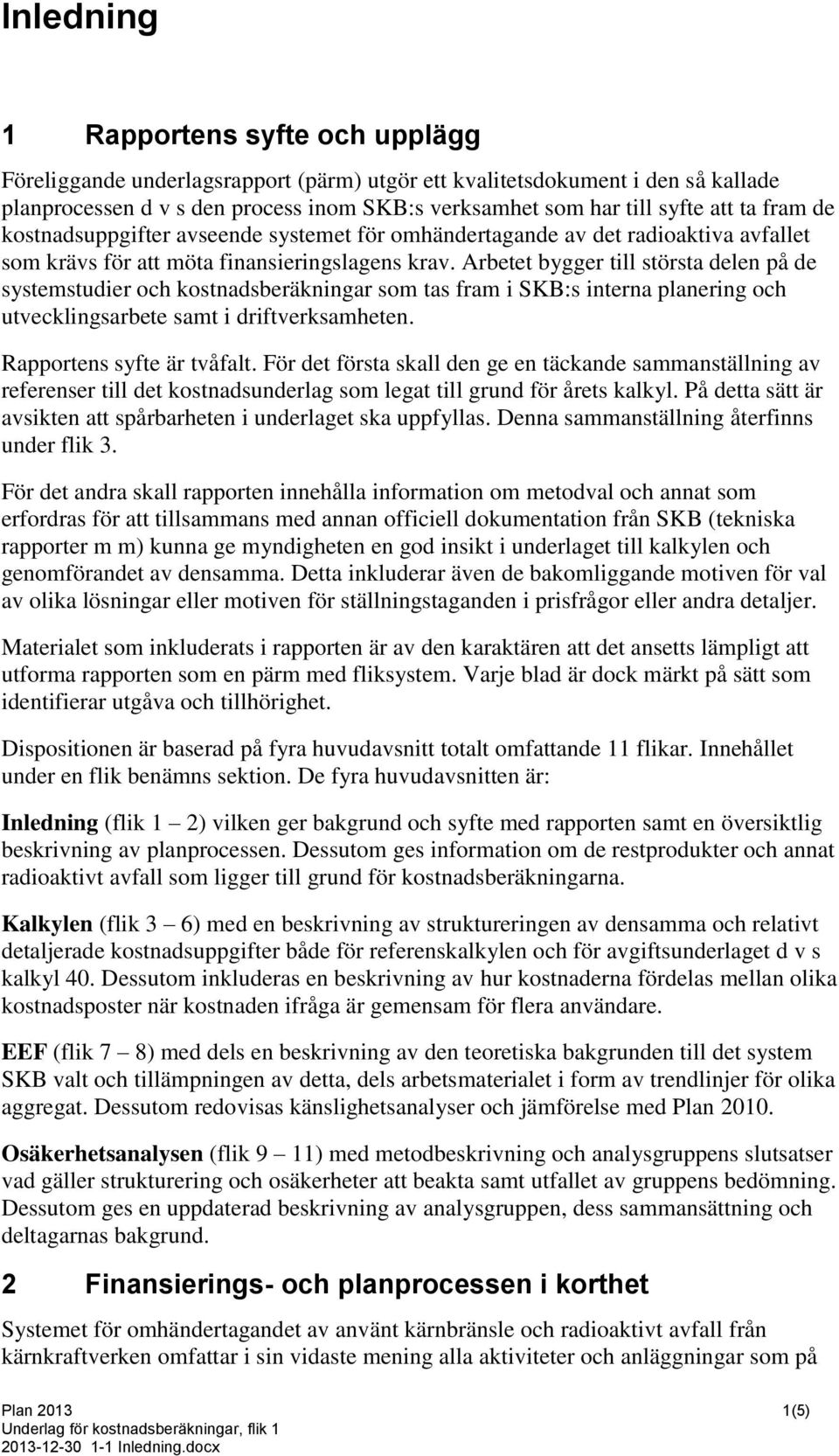 Arbetet bygger till största delen på de systemstudier och kostnadsberäkningar som tas fram i SKB:s interna planering och utvecklingsarbete samt i driftverksamheten. Rapportens syfte är tvåfalt.