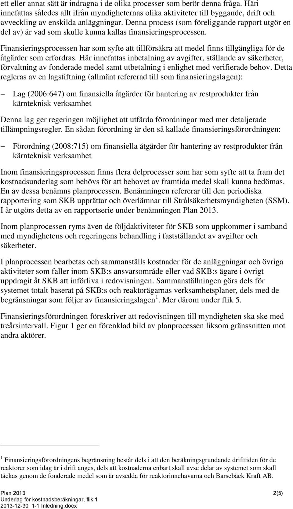 Denna process (som föreliggande rapport utgör en del av) är vad som skulle kunna kallas finansieringsprocessen.