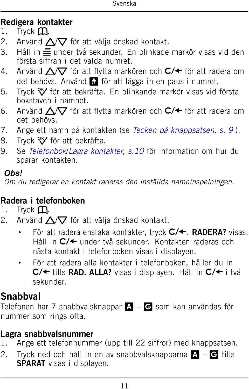 6. Använd v/v för att flytta markören och för att radera om det behövs. 7. Ange ett namn på kontakten (se Tecken på knappsatsen, s. 9 ). 8. Tryck 0 för att bekräfta. 9. Se Telefonbok/Lagra kontakter, s.