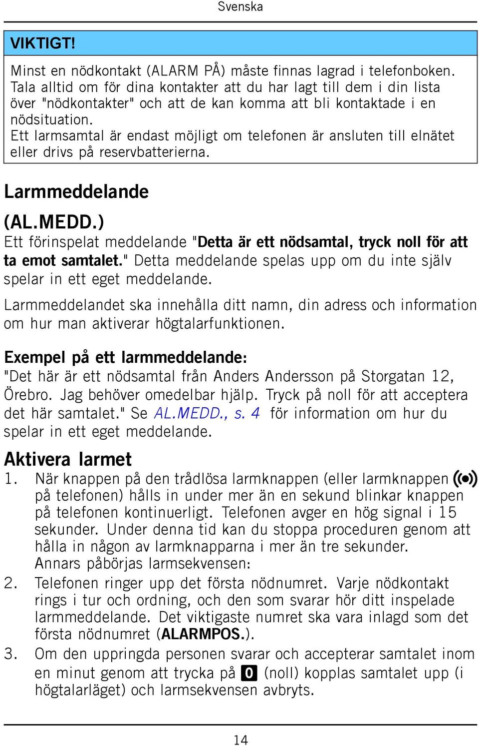 Ett larmsamtal är endast möjligt om telefonen är ansluten till elnätet eller drivs på reservbatterierna. Larmmeddelande (AL.MEDD.