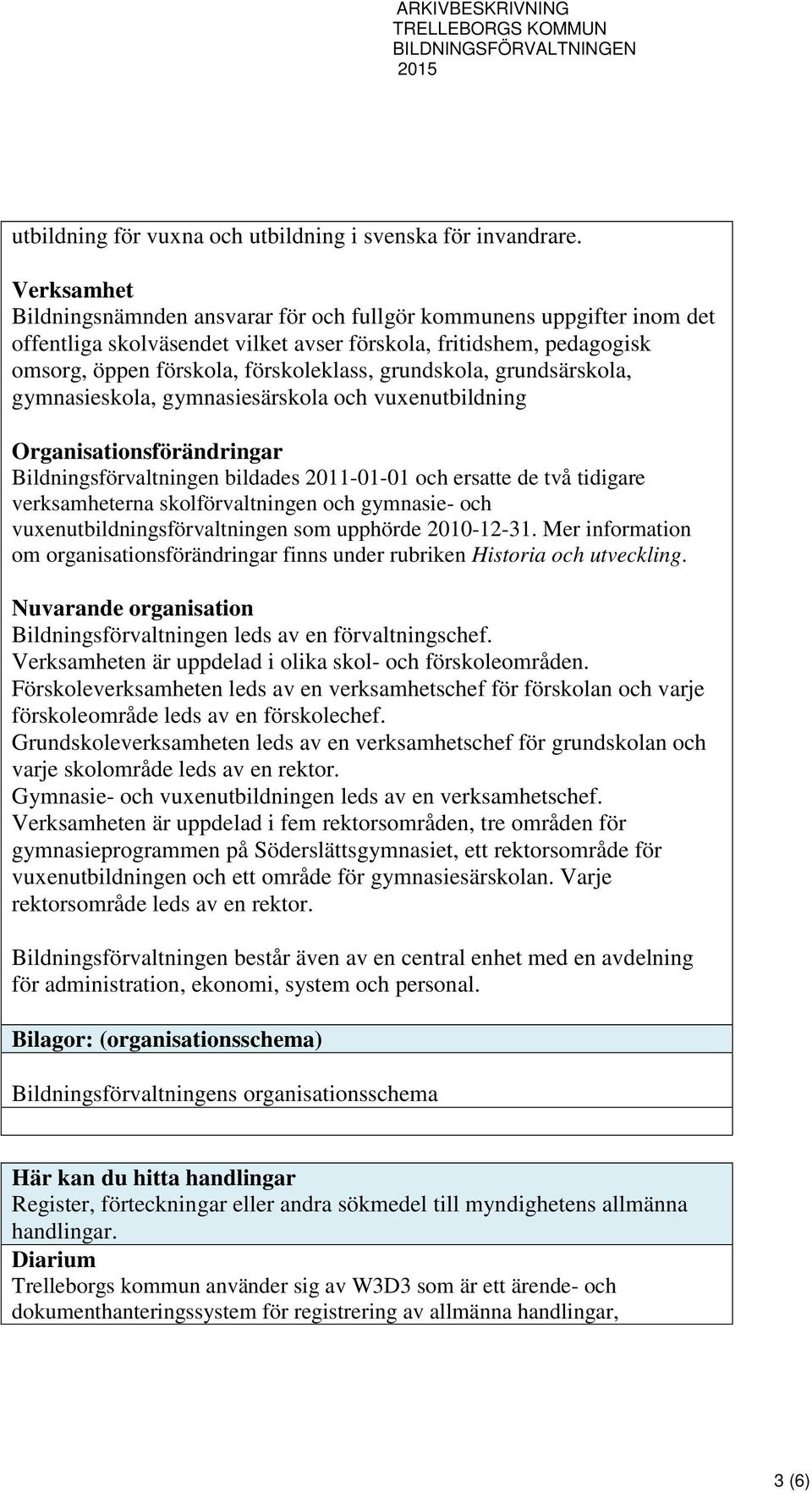 grundskola, grundsärskola, gymnasieskola, gymnasiesärskola och vuxenutbildning Organisationsförändringar Bildningsförvaltningen bildades 2011-01-01 och ersatte de två tidigare verksamheterna