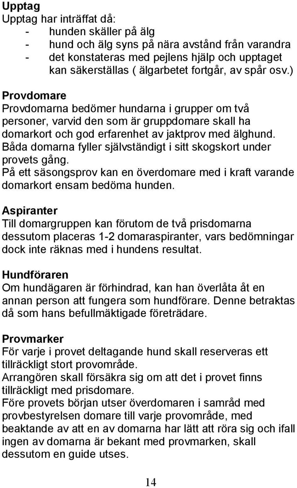 Båda domarna fyller självständigt i sitt skogskort under provets gång. På ett säsongsprov kan en överdomare med i kraft varande domarkort ensam bedöma hunden.