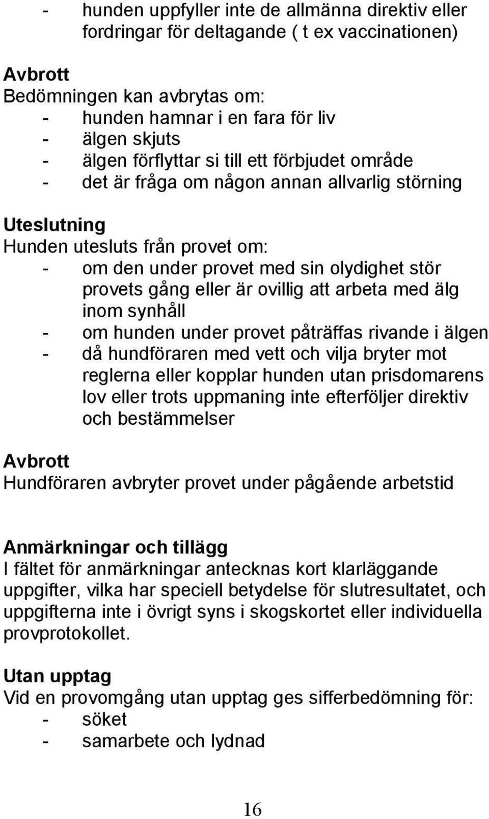 ovillig att arbeta med älg inom synhåll - om hunden under provet påträffas rivande i älgen - då hundföraren med vett och vilja bryter mot reglerna eller kopplar hunden utan prisdomarens lov eller