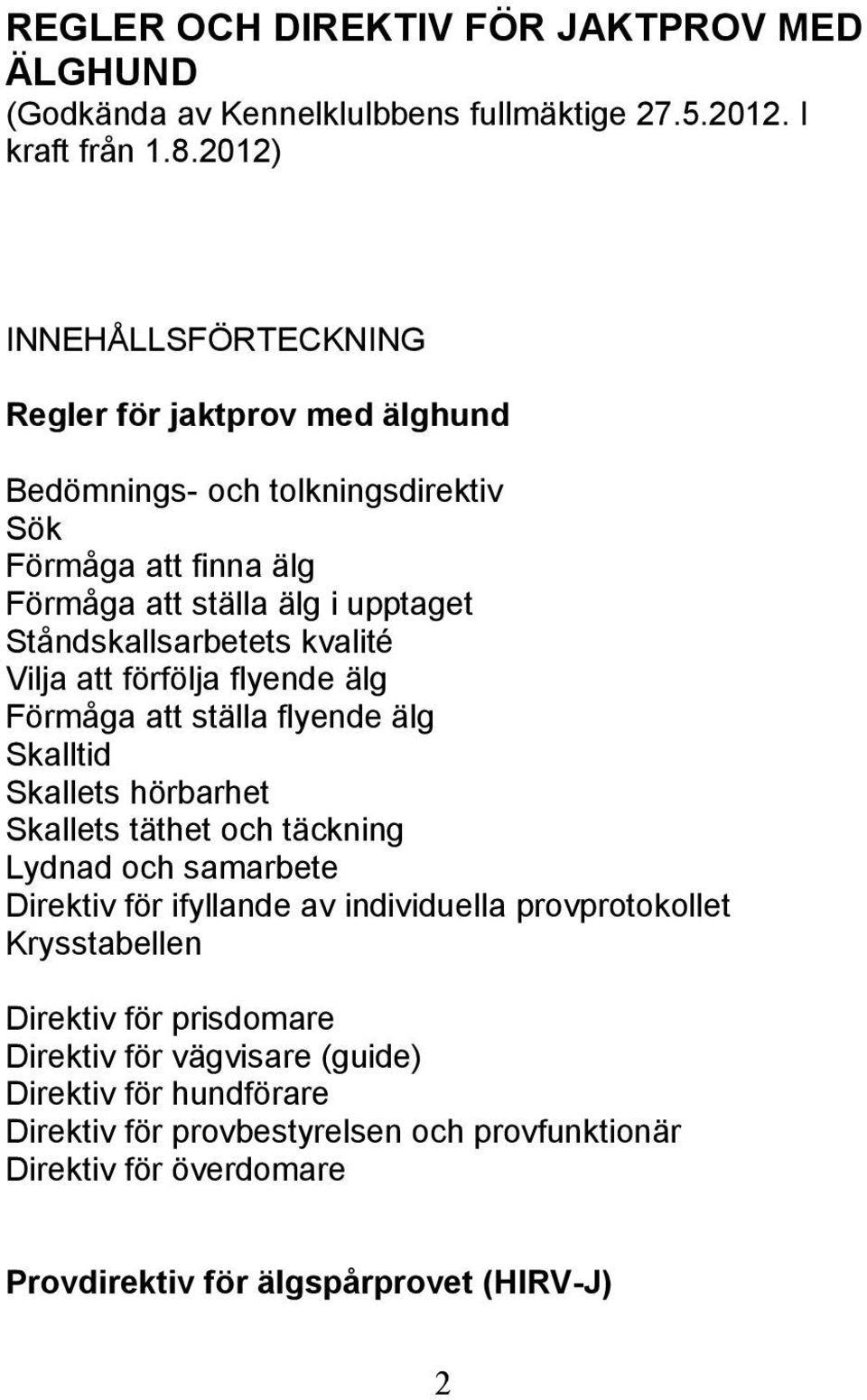 kvalité Vilja att förfölja flyende älg Förmåga att ställa flyende älg Skalltid Skallets hörbarhet Skallets täthet och täckning Lydnad och samarbete Direktiv för ifyllande av