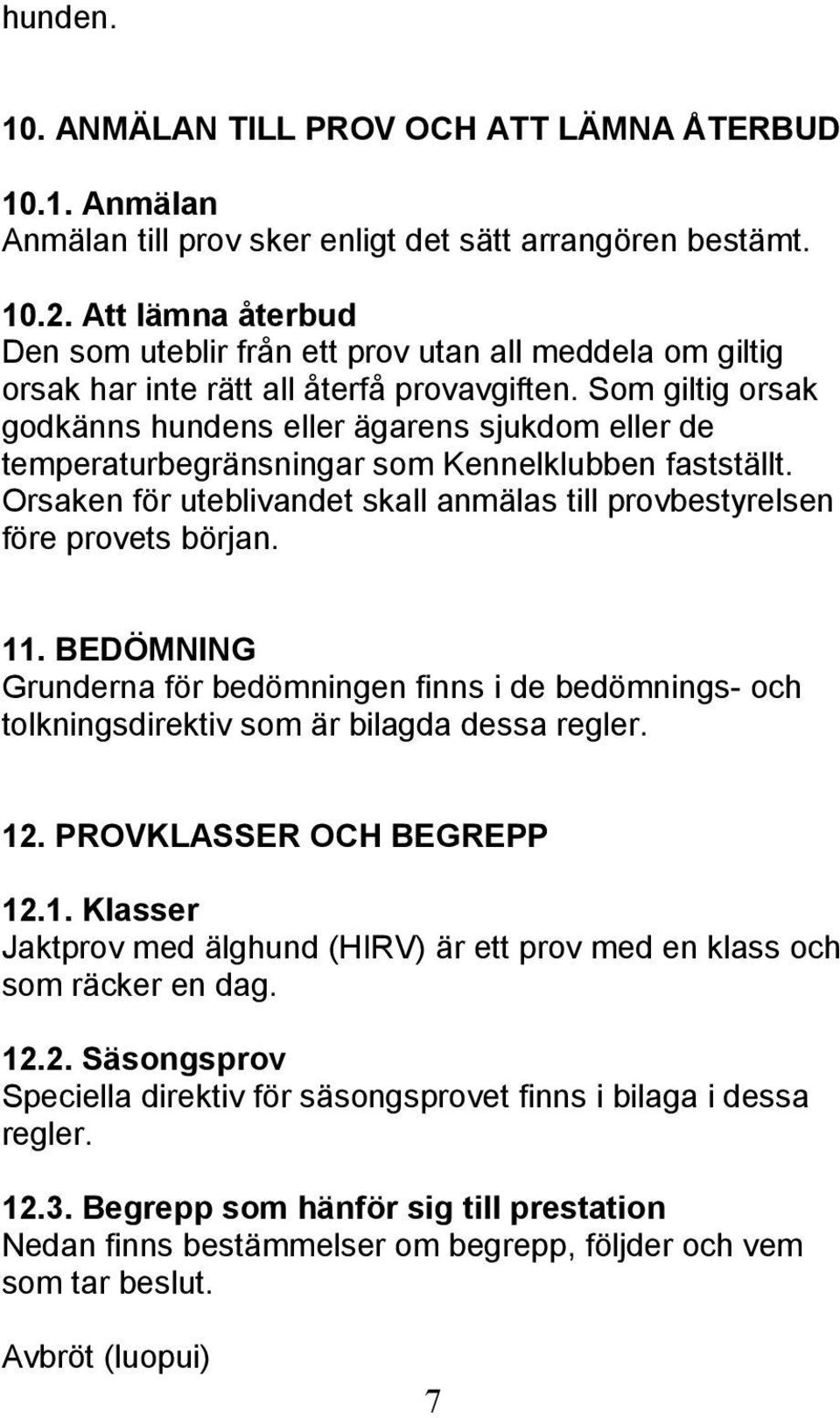 Som giltig orsak godkänns hundens eller ägarens sjukdom eller de temperaturbegränsningar som Kennelklubben fastställt. Orsaken för uteblivandet skall anmälas till provbestyrelsen före provets början.