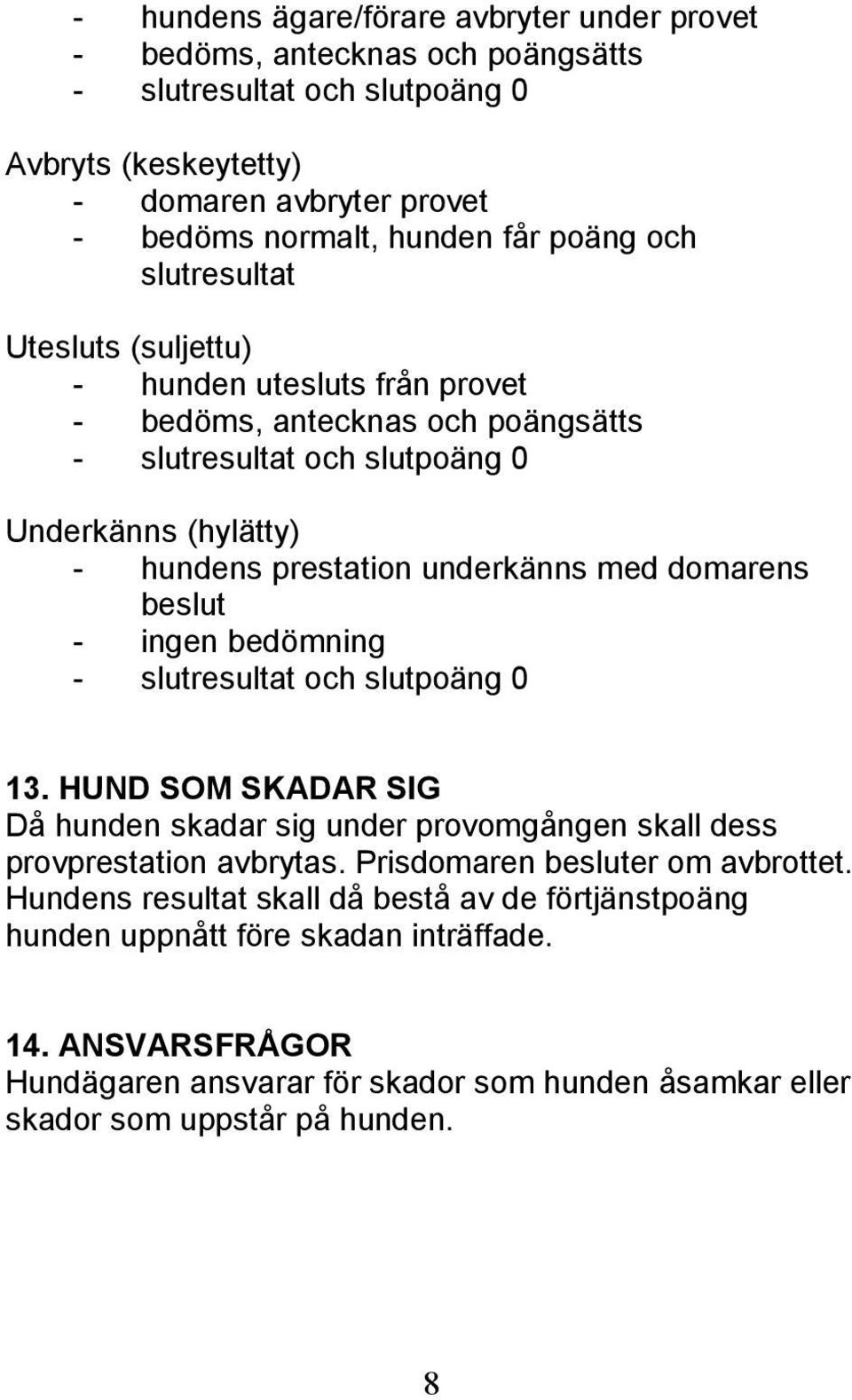 domarens beslut - ingen bedömning - slutresultat och slutpoäng 0 13. HUND SOM SKADAR SIG Då hunden skadar sig under provomgången skall dess provprestation avbrytas.