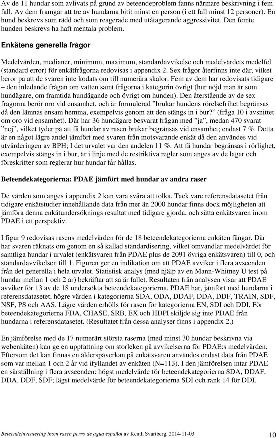 Enkätens generella frågor Medelvärden, medianer, minimum, maximum, standardavvikelse och medelvärdets medelfel (standard error) för enkätfrågorna redovisas i appendix 2.