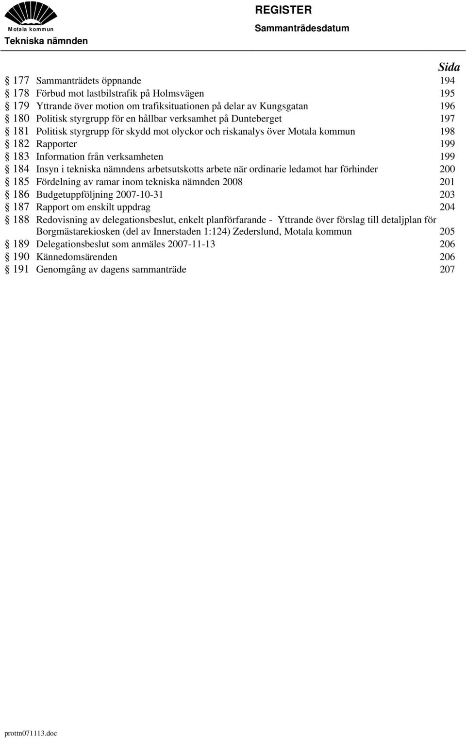 från verksamheten 199 184 Insyn i tekniska nämndens arbetsutskotts arbete när ordinarie ledamot har förhinder 200 185 Fördelning av ramar inom tekniska nämnden 2008 201 186 Budgetuppföljning