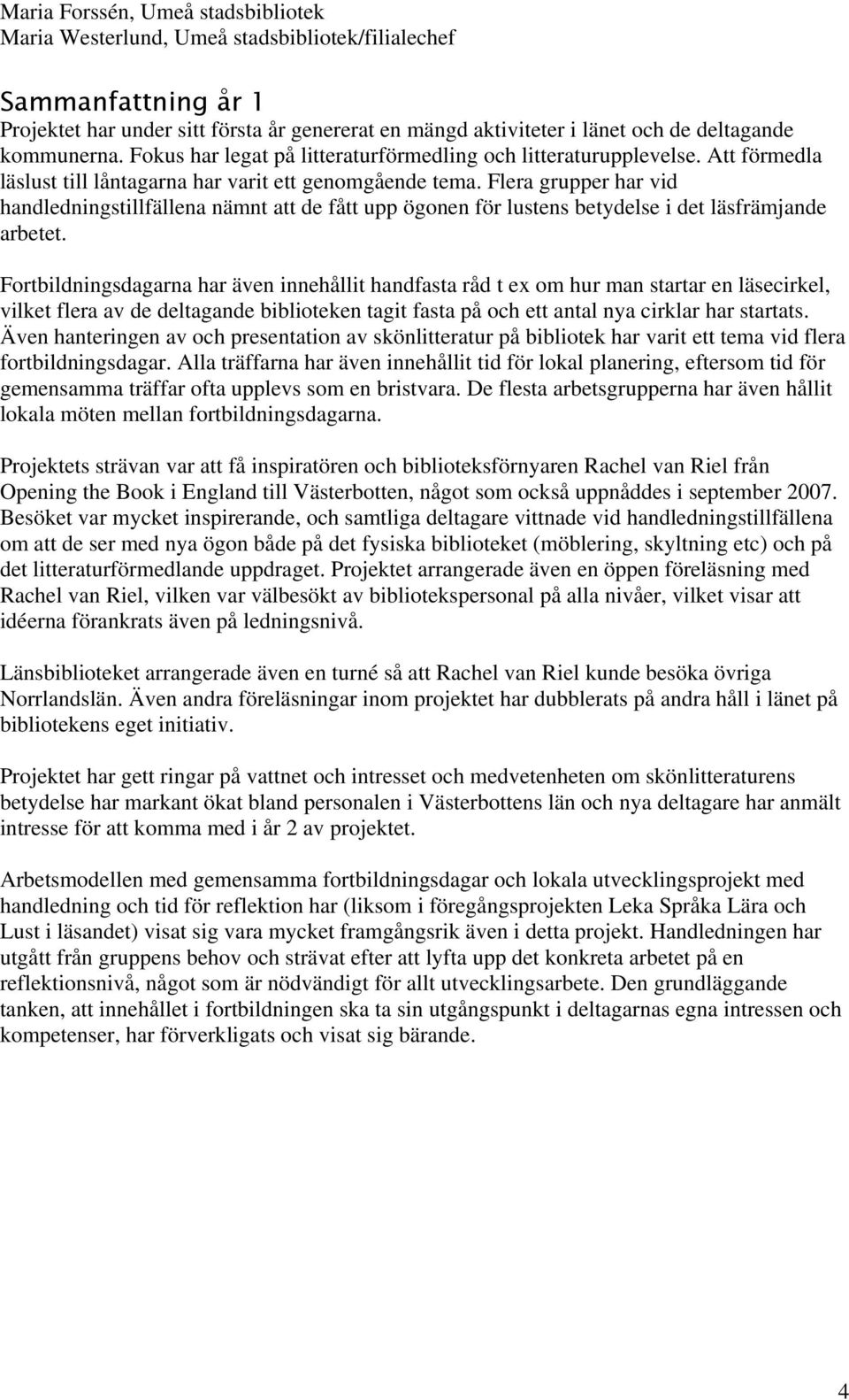 Flera grupper har vid handledningstillfällena nämnt att de fått upp ögonen för lustens betydelse i det läsfrämjande arbetet.