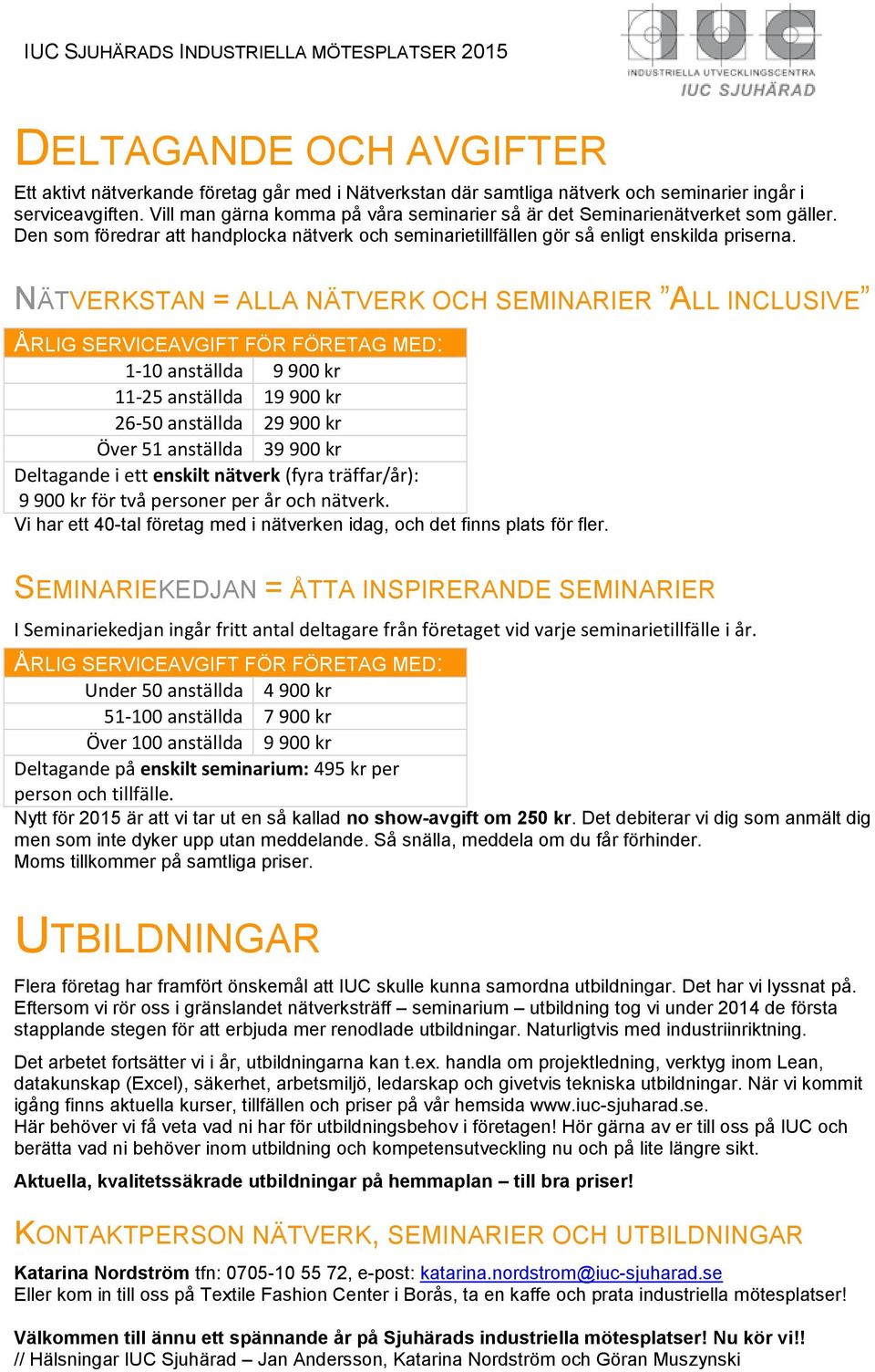 NÄTVERKSTAN = ALLA NÄTVERK OCH SEMINARIER ALL INCLUSIVE ÅRLIG SERVICEAVGIFT FÖR FÖRETAG MED: 1-10 anställda 9 900 kr 11-25 anställda 19 900 kr 26-50 anställda 29 900 kr Över 51 anställda 39 900 kr