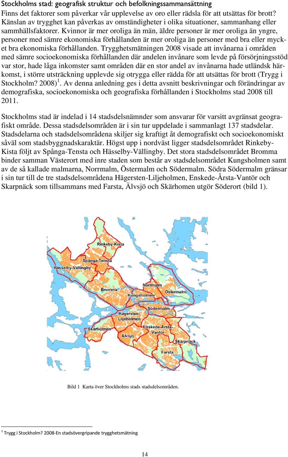 Kvinnor är mer oroliga än män, äldre personer är mer oroliga än yngre, personer med sämre ekonomiska förhållanden är mer oroliga än personer med bra eller mycket bra ekonomiska förhållanden.