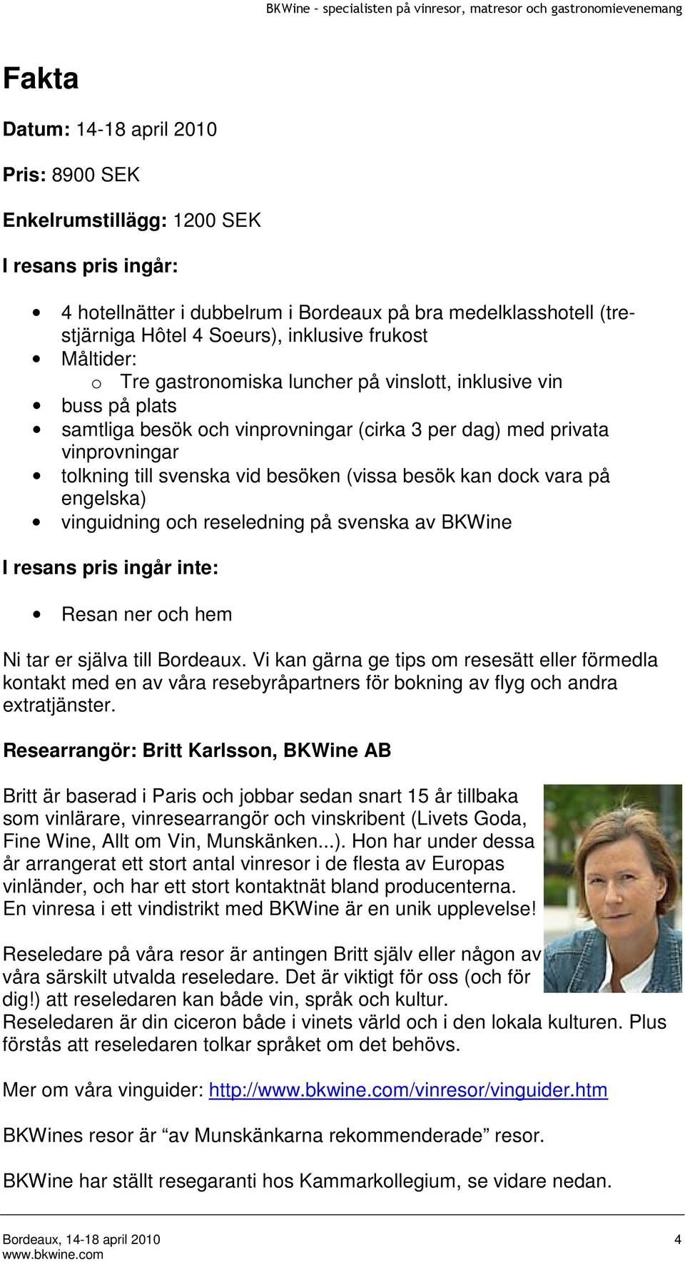 (vissa besök kan dock vara på engelska) vinguidning och reseledning på svenska av BKWine I resans pris ingår inte: Resan ner och hem Ni tar er själva till Bordeaux.