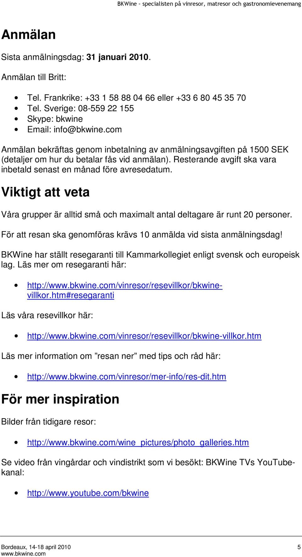 Viktigt att veta Våra grupper är alltid små och maximalt antal deltagare är runt 20 personer. För att resan ska genomföras krävs 10 anmälda vid sista anmälningsdag!