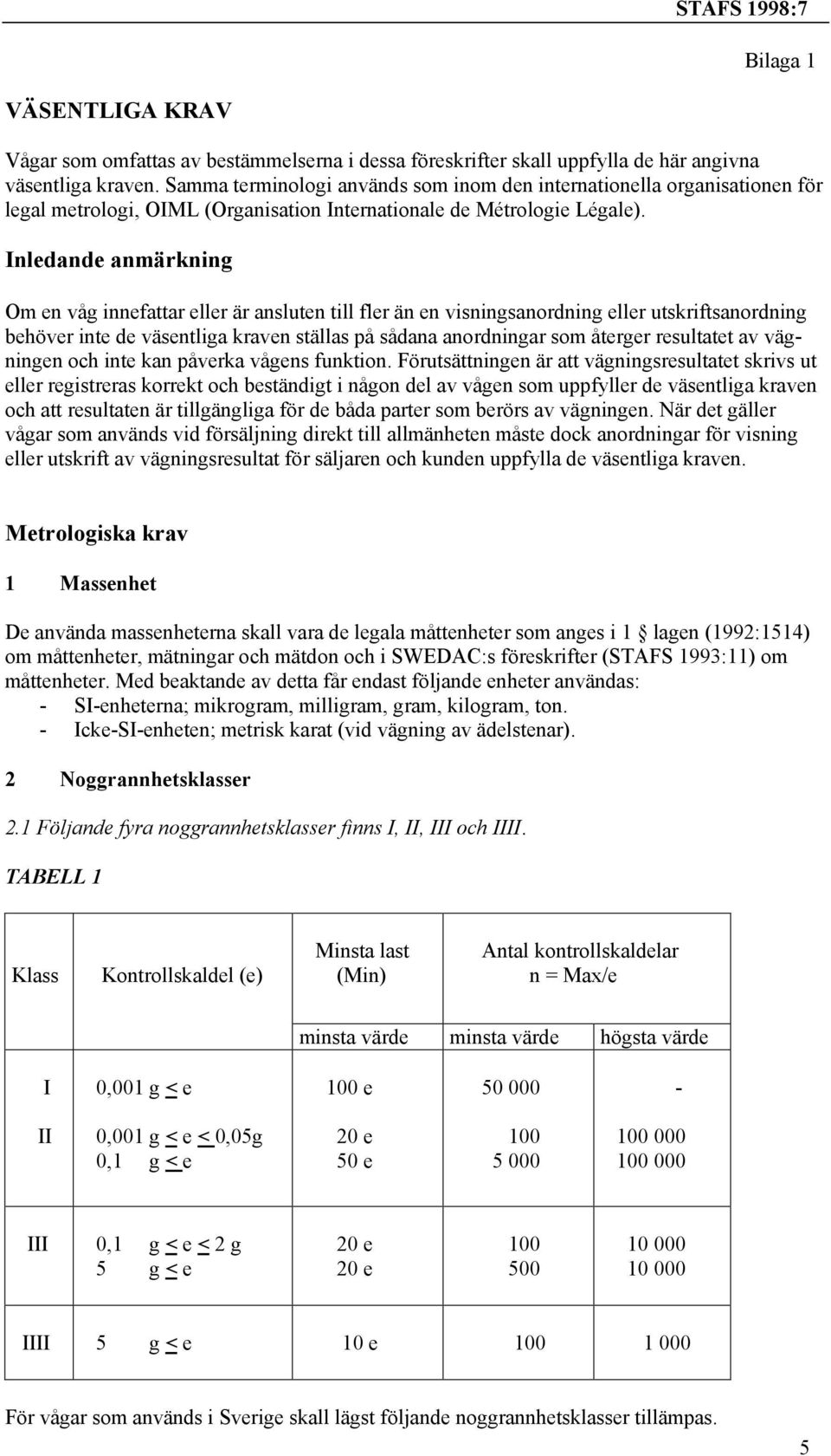 Inledande anmärkning Om en våg innefattar eller är ansluten till fler än en visningsanordning eller utskriftsanordning behöver inte de väsentliga kraven ställas på sådana anordningar som återger