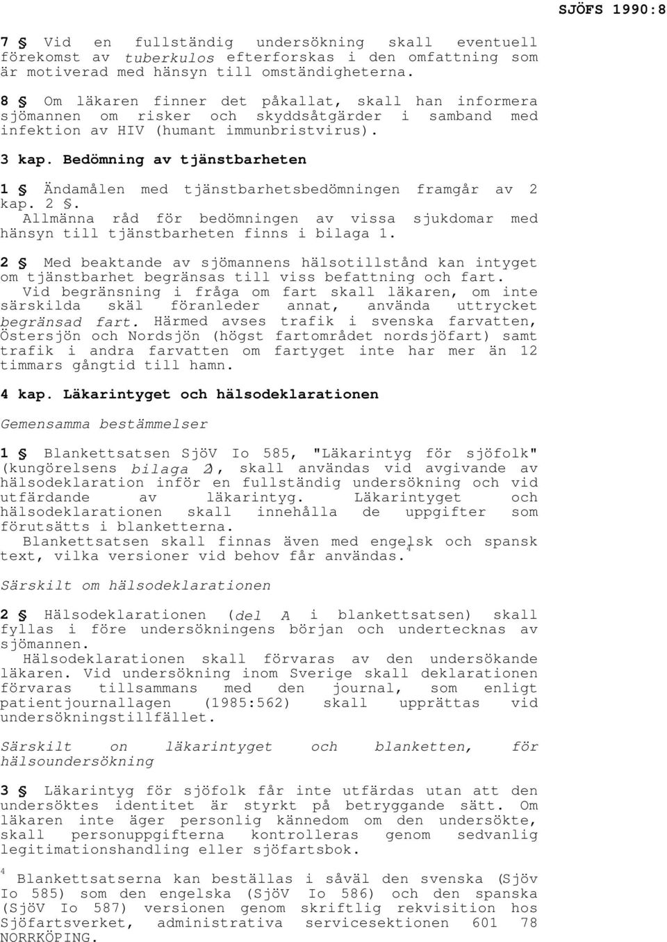 Bedömning av tjänstbarheten 1 Ändamålen med tjänstbarhetsbedömningen framgår av 2 kap. 2. Allmänna råd för bedömningen av vissa sjukdomar med hänsyn till tjänstbarheten finns i bilaga 1.