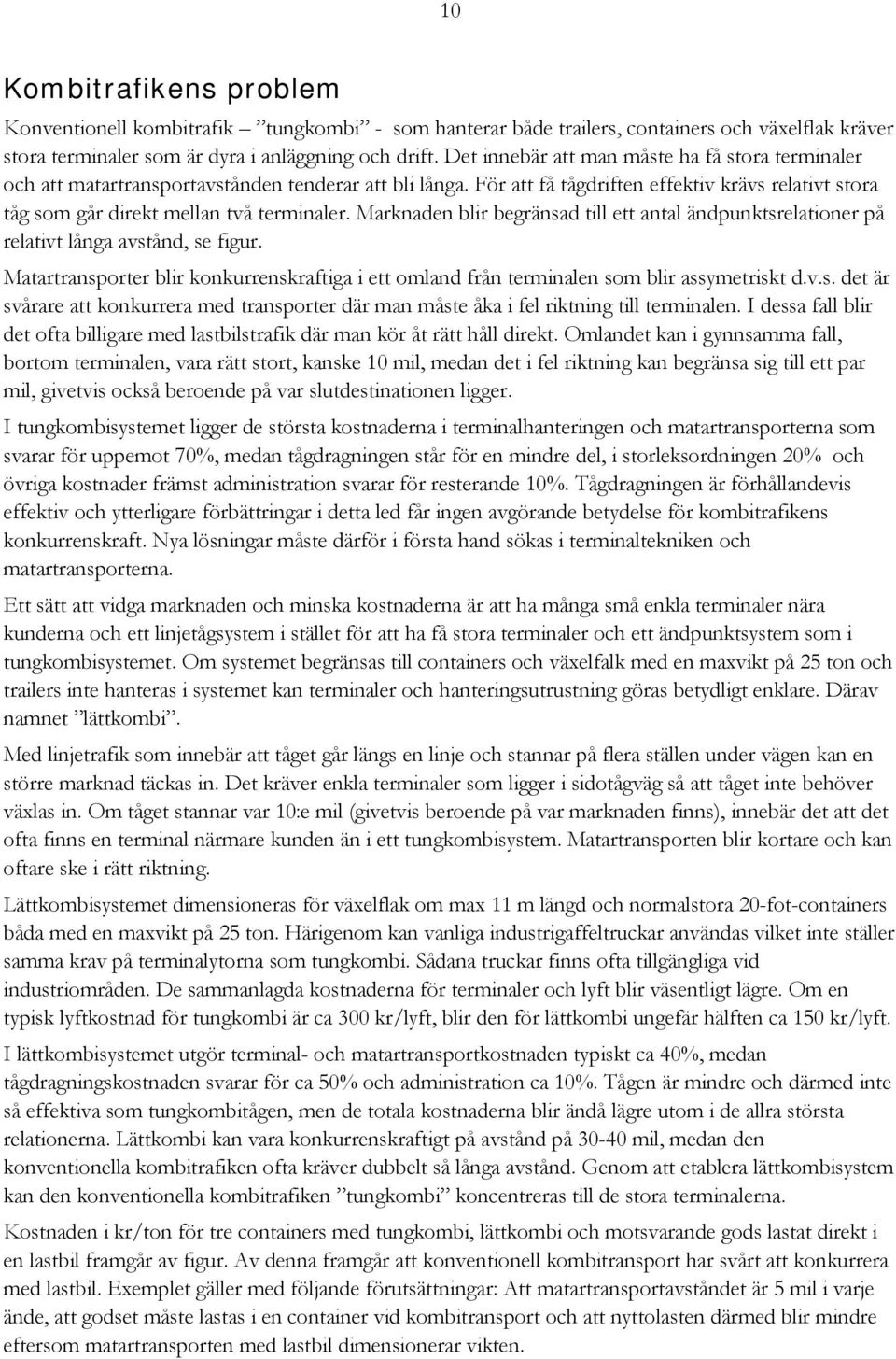 Marknaden blir begränsad till ett antal ändpunktsrelationer på relativt långa avstånd, se figur. Matartransporter blir konkurrenskraftiga i ett omland från terminalen som blir assymetriskt d.v.s. det är svårare att konkurrera med transporter där man måste åka i fel riktning till terminalen.