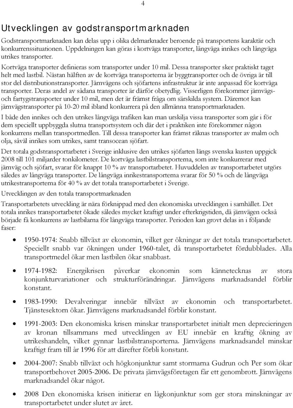 Dessa transporter sker praktiskt taget helt med lastbil. Nästan hälften av de kortväga transporterna är byggtransporter och de övriga är till stor del distributionstransporter.