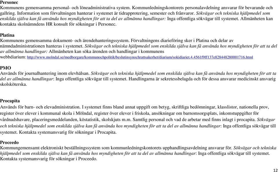 Sökvägar och tekniska hjälpmedel som enskilda själva kan få använda hos myndigheten för att ta del av allmänna handlingar: Inga offentliga sökvägar till systemet.