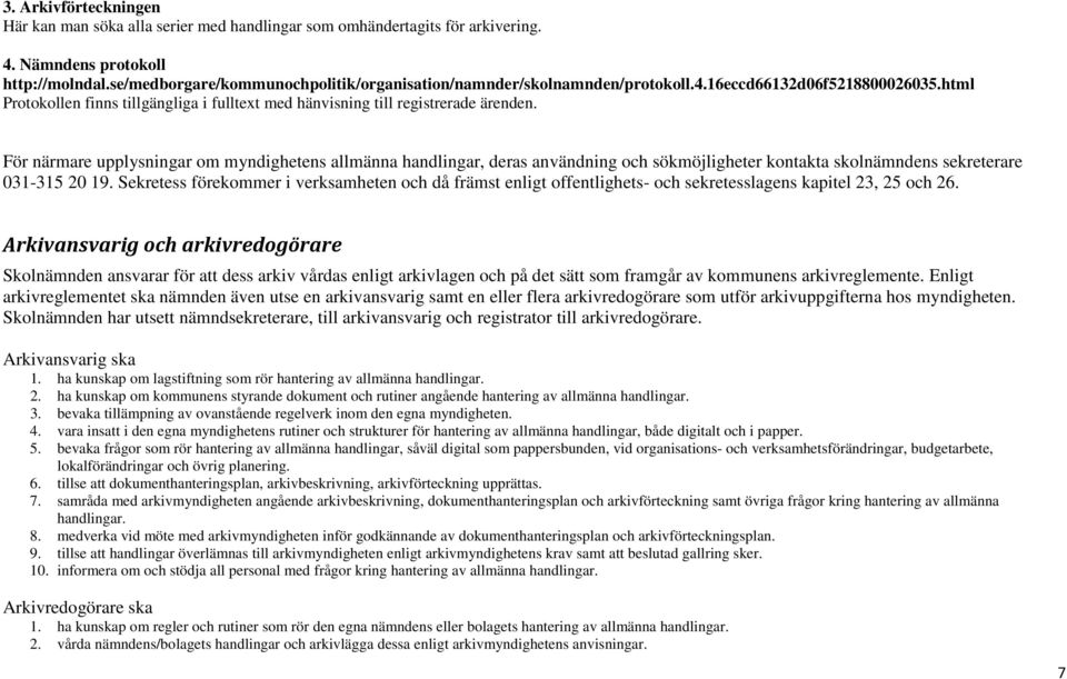 För närmare upplysningar om myndighetens allmänna handlingar, deras användning och sökmöjligheter kontakta skolnämndens sekreterare 031-315 20 19.