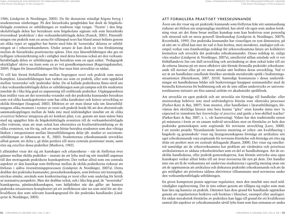 Teorin i den högskoleförlagda delen har betraktats som högskolans signum och som hierarkiskt överordnad praktiken i den verksamhetsförlagda delen (Franck, 2001).